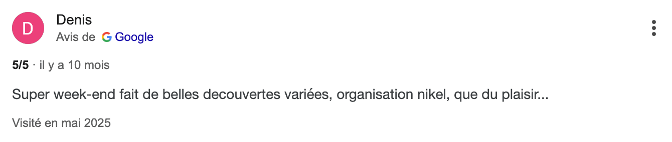 Avis Client Denis : "Super week-end fait de belles découvertes variées, organisation nikel, que du plaisir..."