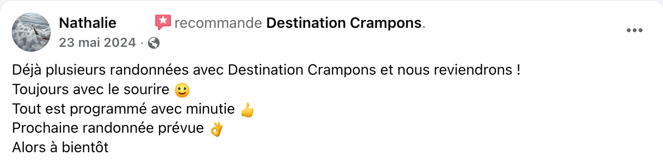 Avis FB Nathalie : "Déjà plusieurs randonnées avec Destination Crampons et nous reviendrons ! Toujours avec le sourire. Tout est programmé avec minutie. Prochaine randonnée prévue. Alors à bientôt."