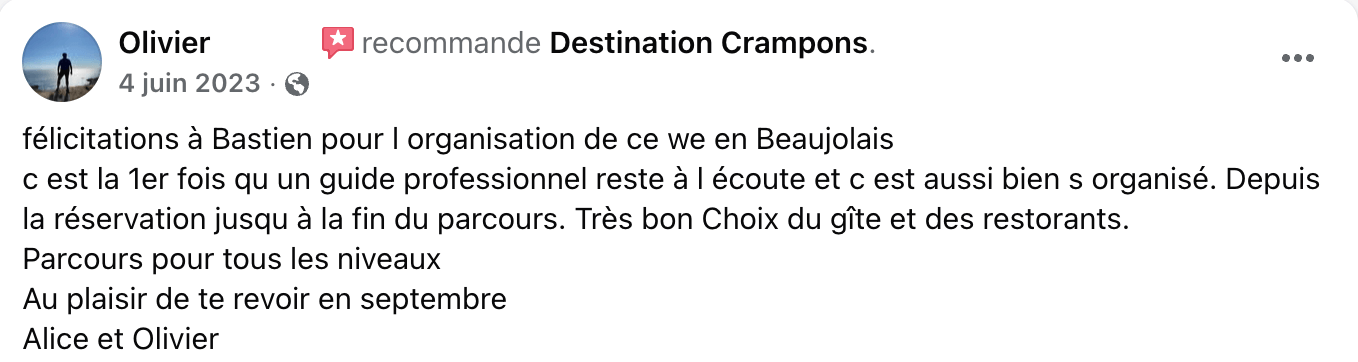 Avis FB Olivier : "félicitations à Bastien pour l organisation de ce we en Beaujolais c est la 1er fois qu un guide professionnel reste à l écoute et c est aussi bien s organisé. Depuis la réservation jusqu à la fin du parcours. Très bon Choix du gîte et des restorants. Parcours pour tous les niveaux Au plaisir de te revoir en septembre. Alice et Olivier"