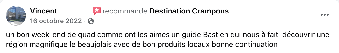 Avis FB Quad Vincent : "un bon week-end de quad comme ont les aimes un guide Bastien qui nous à fait découvrir une région magnifique le beaujolais avec de bon produits locaux bonne continuation."
