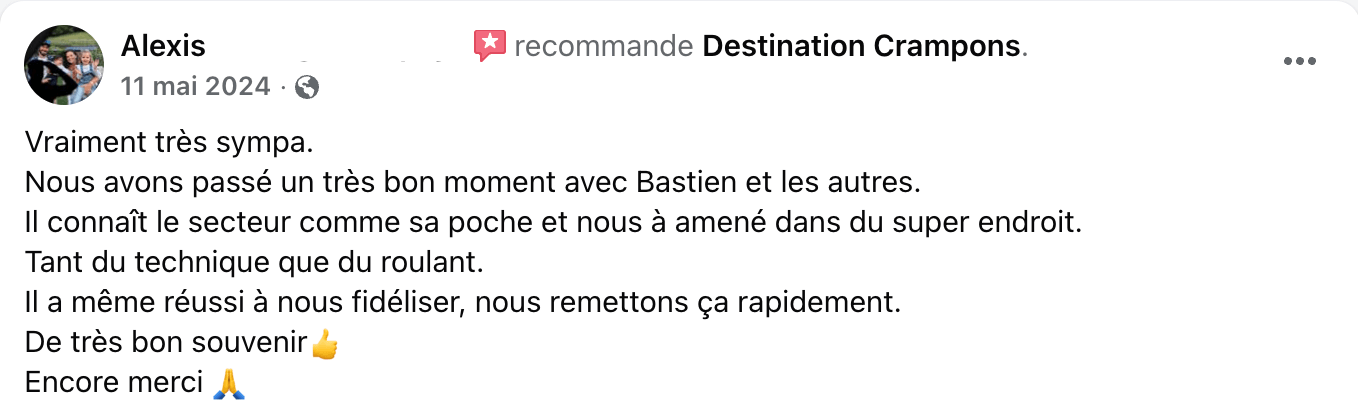 Avis client : "Vraiment trés sympa. Nous avons passé un très bon moment avec Bastien et les autres. Il connaît le secteur comme sa poche et nous à amené dans du super endroit. Tant du technique que du roulant. Il a même réussi à nous fidéliser, nous remettons ça rapidement. De très bon souvenir Encore merci."